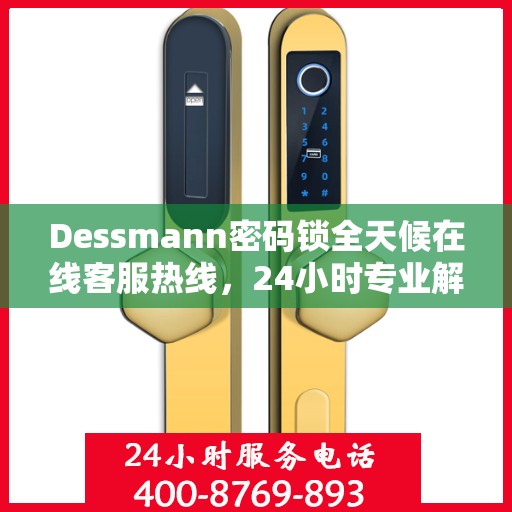 Dessmann密码锁全天候在线客服热线，24小时专业解答您的疑问