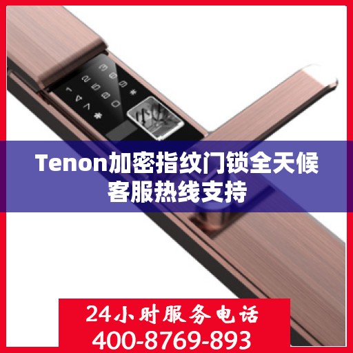 Tenon加密指纹门锁全天候客服热线支持