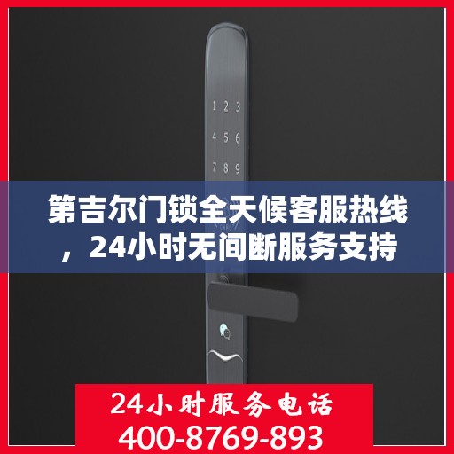 第吉尔门锁全天候客服热线，24小时无间断服务支持