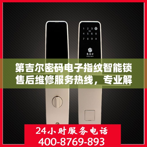 第吉尔密码电子指纹智能锁售后维修服务热线，专业解决您的锁事烦恼！