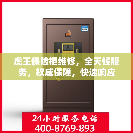 虎王保险柜维修，全天候服务，权威保障，快速响应