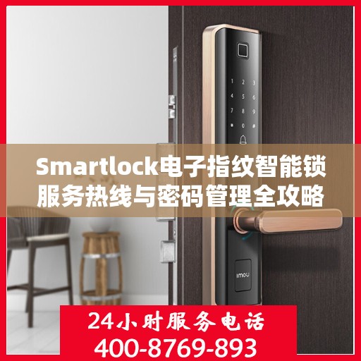 Smartlock电子指纹智能锁服务热线与密码管理全攻略