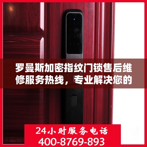 罗曼斯加密指纹门锁售后维修服务热线，专业解决您的锁事烦恼。