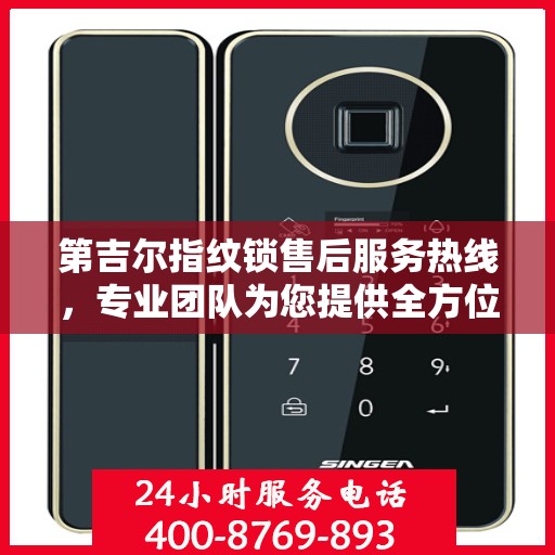 第吉尔指纹锁售后服务热线，专业团队为您提供全方位售后支持