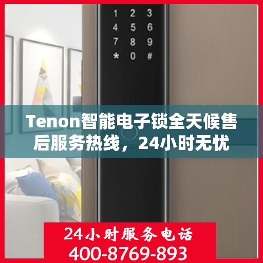 Tenon智能电子锁全天候售后服务热线，24小时无忧维修支持
