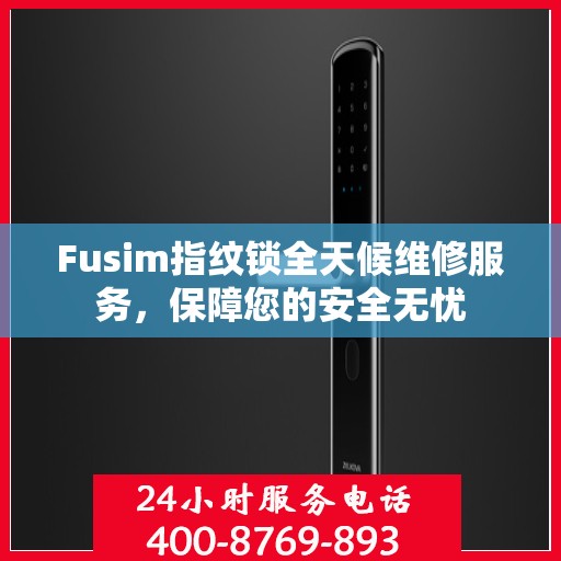 Fusim指纹锁全天候维修服务，保障您的安全无忧
