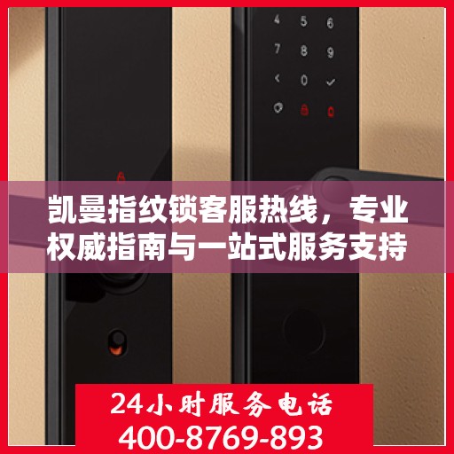 凯曼指纹锁客服热线，专业权威指南与一站式服务支持
