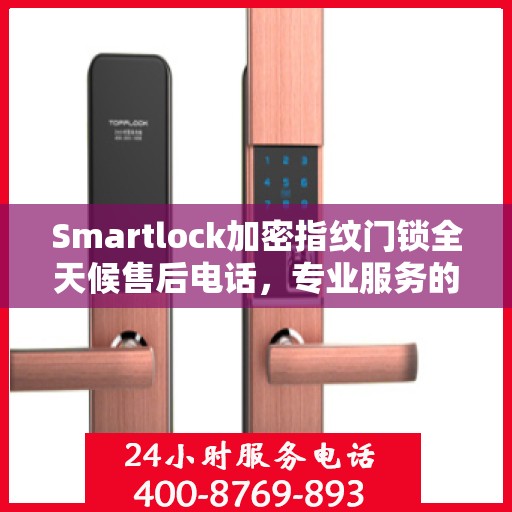 Smartlock加密指纹门锁全天候售后电话，专业服务的守护者