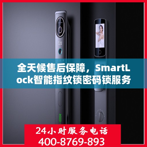 全天候售后保障，SmartLock智能指纹锁密码锁服务热线