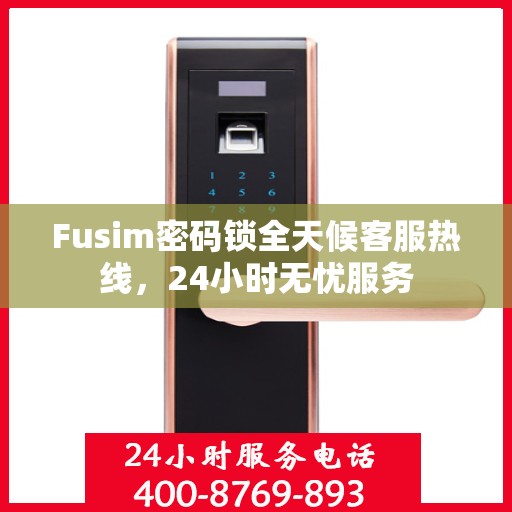 Fusim密码锁全天候客服热线，24小时无忧服务