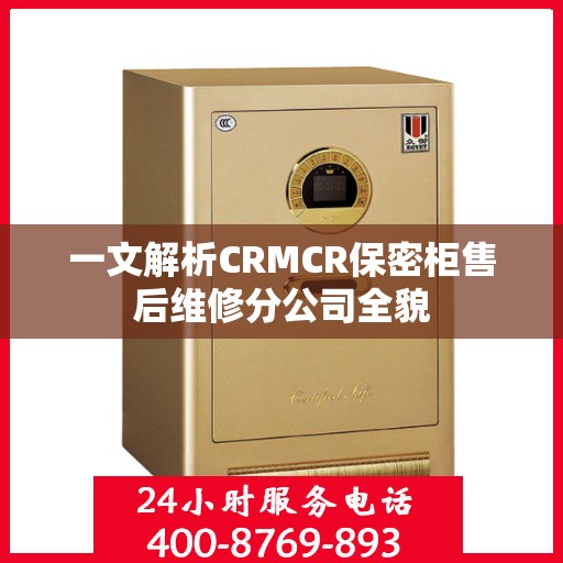 一文解析CRMCR保密柜售后维修分公司全貌