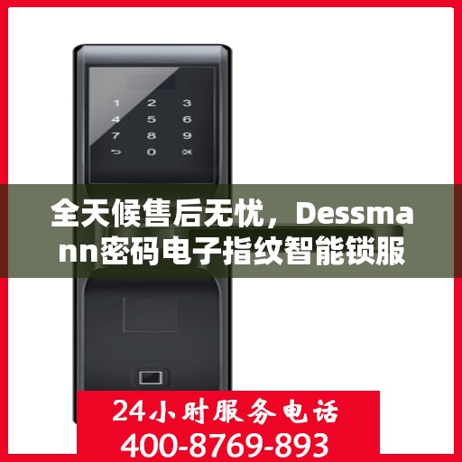 全天候售后无忧，Dessmann密码电子指纹智能锁服务热线