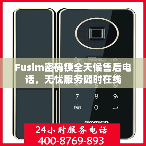 Fusim密码锁全天候售后电话，无忧服务随时在线