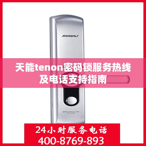 天能tenon密码锁服务热线及电话支持指南