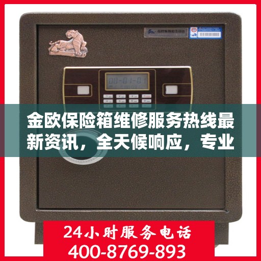 金欧保险箱维修服务热线最新资讯，全天候响应，专业保障您的安全需求