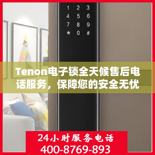 Tenon电子锁全天候售后电话服务，保障您的安全无忧