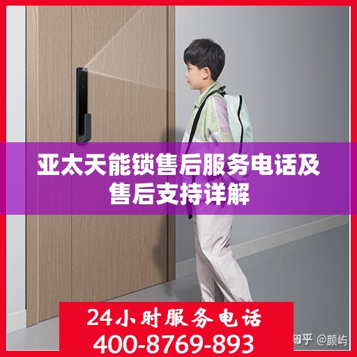 亚太天能锁售后服务电话及售后支持详解
