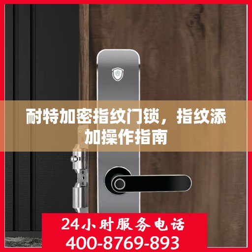 耐特加密指纹门锁，指纹添加操作指南