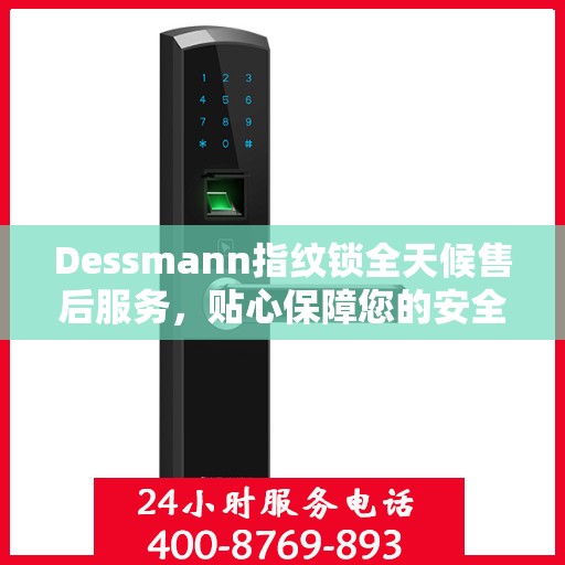 Dessmann指纹锁全天候售后服务，贴心保障您的安全