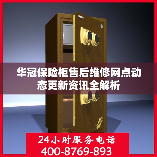 华冠保险柜售后维修网点动态更新资讯全解析
