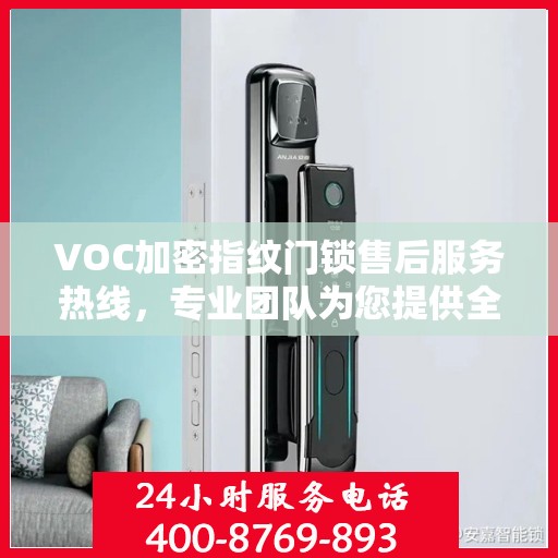 VOC加密指纹门锁售后服务热线，专业团队为您提供全方位服务保障