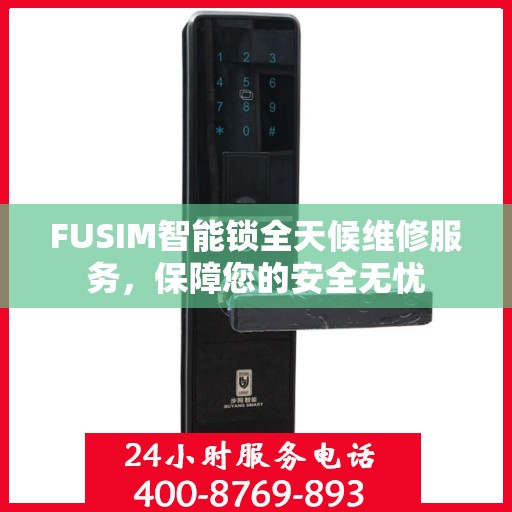 FUSIM智能锁全天候维修服务，保障您的安全无忧