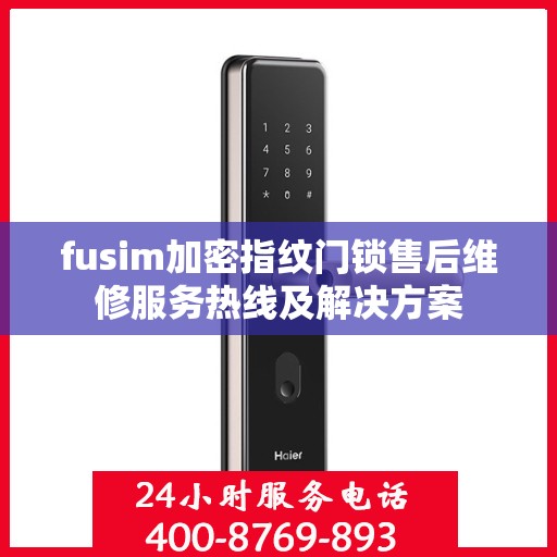 fusim加密指纹门锁售后维修服务热线及解决方案