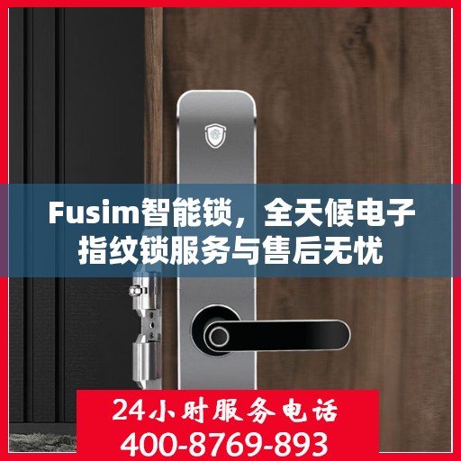 Fusim智能锁，全天候电子指纹锁服务与售后无忧