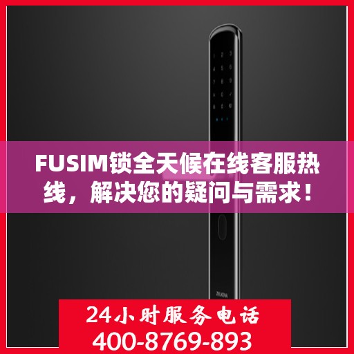 FUSIM锁全天候在线客服热线，解决您的疑问与需求！