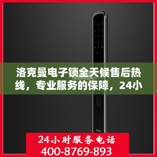 洛克曼电子锁全天候售后热线，专业服务的保障，24小时不打烊
