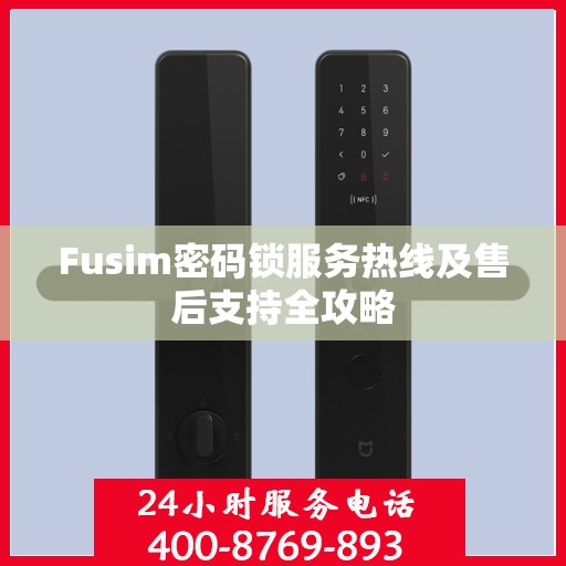 Fusim密码锁服务热线及售后支持全攻略