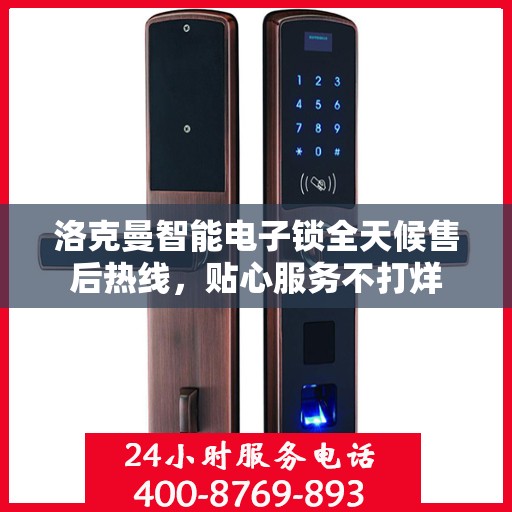 洛克曼智能电子锁全天候售后热线，贴心服务不打烊