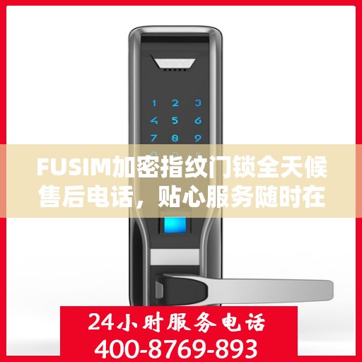 FUSIM加密指纹门锁全天候售后电话，贴心服务随时在线