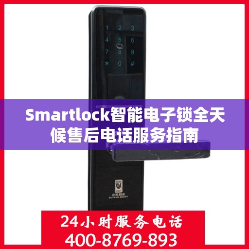 Smartlock智能电子锁全天候售后电话服务指南