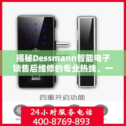 揭秘Dessmann智能电子锁售后维修的专业热线，一站式服务保障您的安全锁具无忧使用！