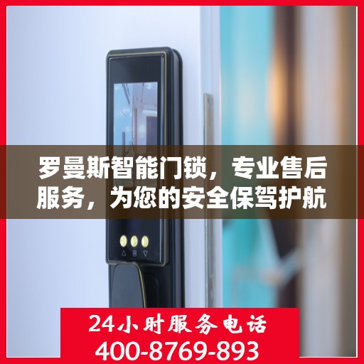 罗曼斯智能门锁，专业售后服务，为您的安全保驾护航