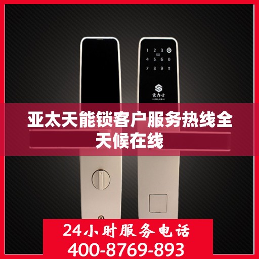 亚太天能锁客户服务热线全天候在线