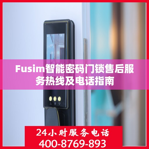 Fusim智能密码门锁售后服务热线及电话指南