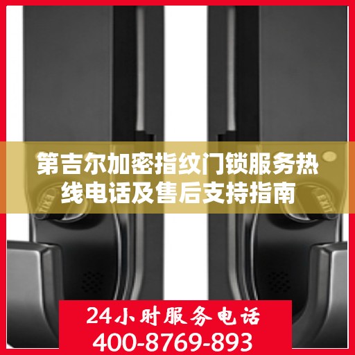 第吉尔加密指纹门锁服务热线电话及售后支持指南