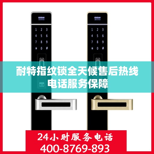 耐特指纹锁全天候售后热线电话服务保障