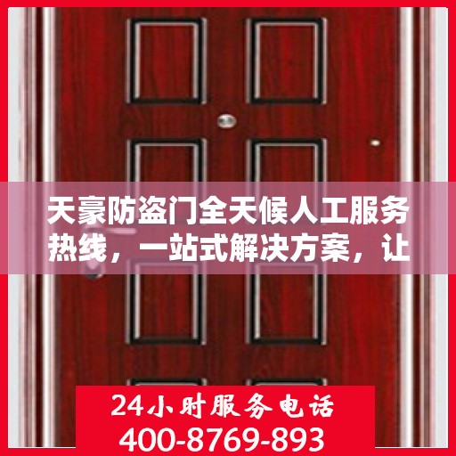 天豪防盗门全天候人工服务热线，一站式解决方案，让您无忧选择安全之门