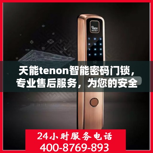 天能tenon智能密码门锁，专业售后服务，为您的安全保驾护航