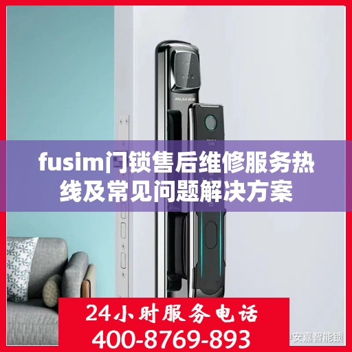 fusim门锁售后维修服务热线及常见问题解决方案