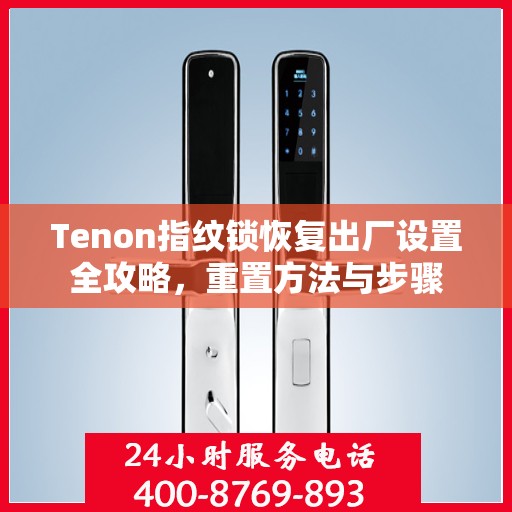 Tenon指纹锁恢复出厂设置全攻略，重置方法与步骤