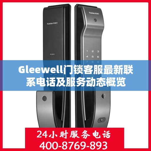 Gleewell门锁客服最新联系电话及服务动态概览