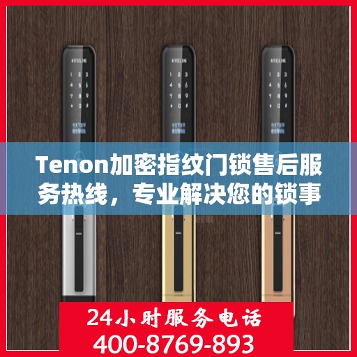 Tenon加密指纹门锁售后服务热线，专业解决您的锁事无忧