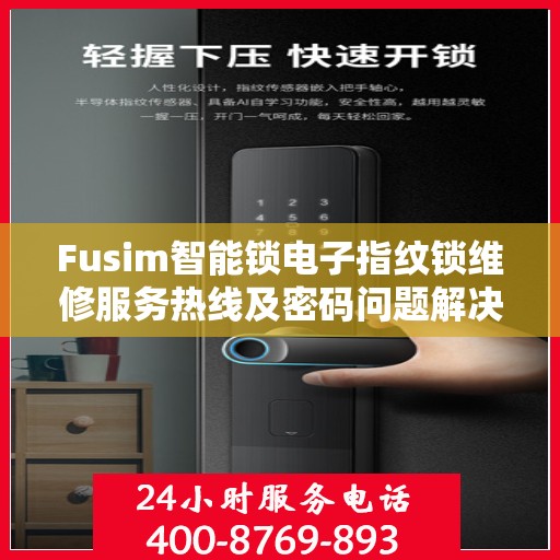 Fusim智能锁电子指纹锁维修服务热线及密码问题解决方案