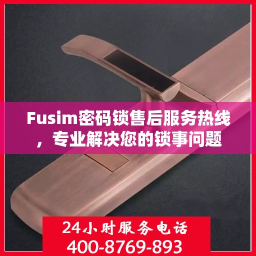 Fusim密码锁售后服务热线，专业解决您的锁事问题