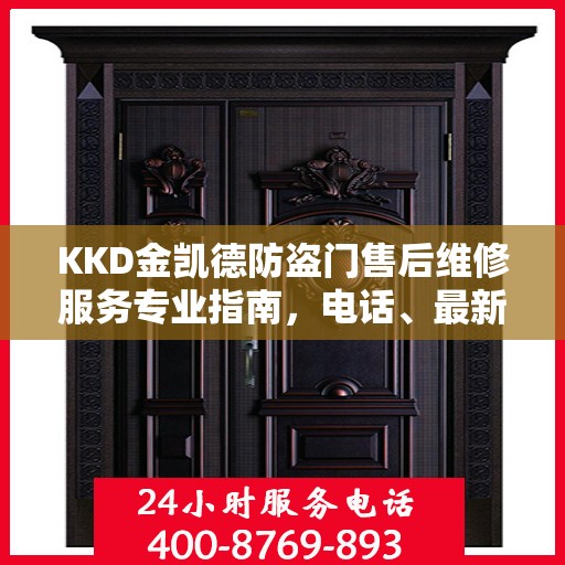 KKD金凯德防盗门售后维修服务专业指南，电话、最新攻略一站式查询