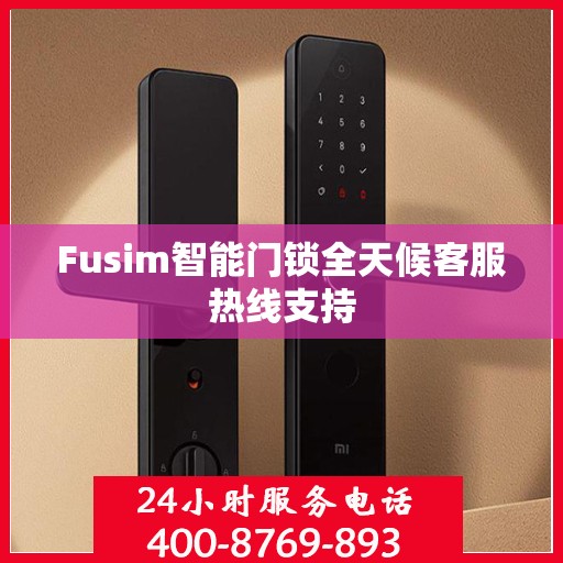 Fusim智能门锁全天候客服热线支持